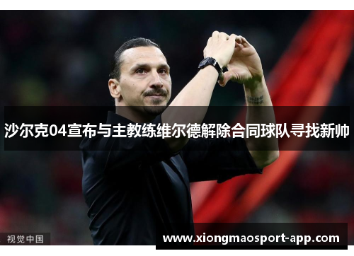 沙尔克04宣布与主教练维尔德解除合同球队寻找新帅