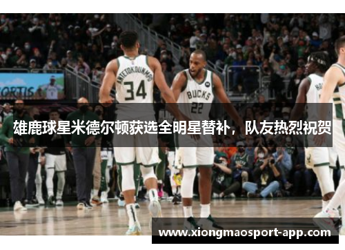 雄鹿球星米德尔顿获选全明星替补，队友热烈祝贺