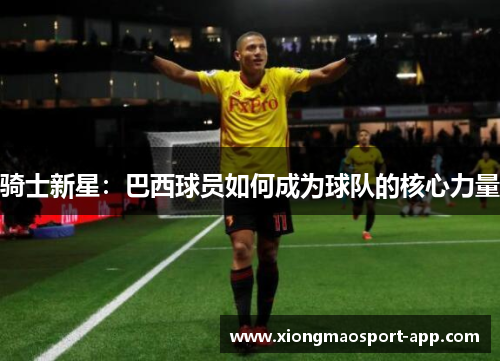 骑士新星：巴西球员如何成为球队的核心力量