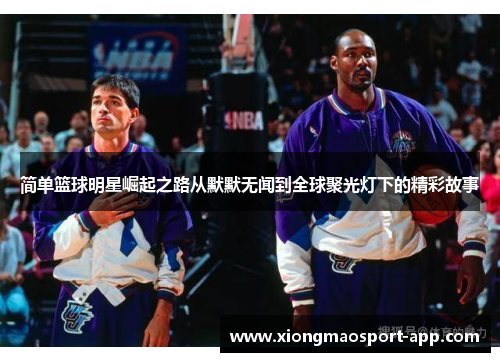 简单篮球明星崛起之路从默默无闻到全球聚光灯下的精彩故事