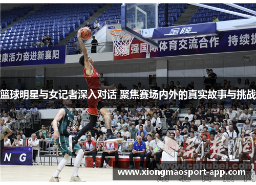 篮球明星与女记者深入对话 聚焦赛场内外的真实故事与挑战