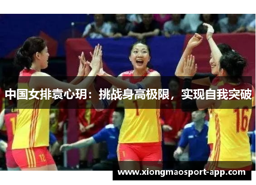 中国女排袁心玥：挑战身高极限，实现自我突破