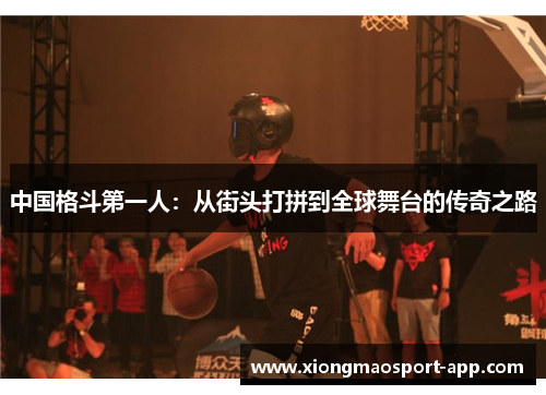 中国格斗第一人：从街头打拼到全球舞台的传奇之路