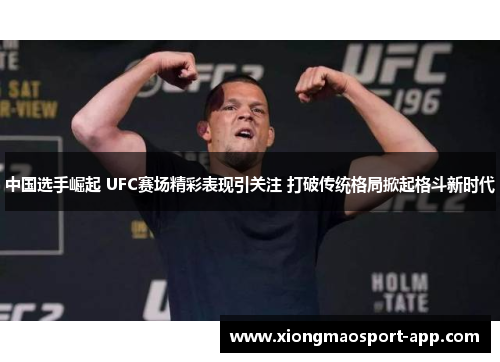 中国选手崛起 UFC赛场精彩表现引关注 打破传统格局掀起格斗新时代
