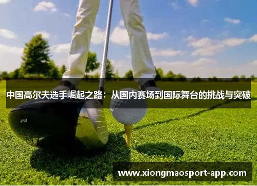 中国高尔夫选手崛起之路：从国内赛场到国际舞台的挑战与突破